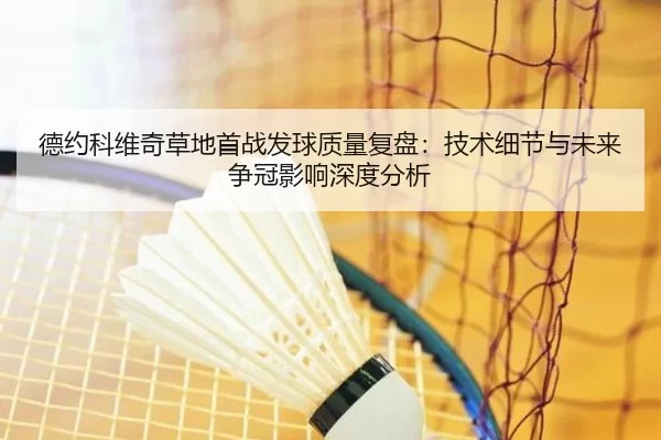 德约科维奇草地首战发球质量复盘：技术细节与未来争冠影响深度分析