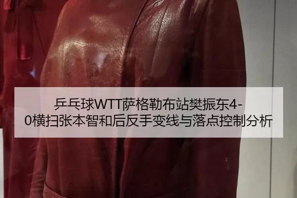 乒乓球WTT萨格勒布站樊振东4-0横扫张本智和后反手变线与落点控制分析