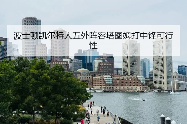 波士顿凯尔特人五外阵容塔图姆打中锋可行性